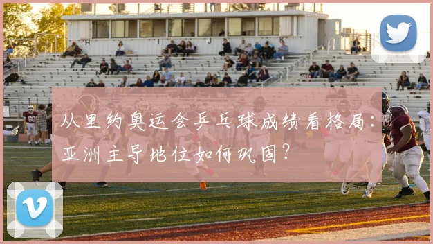 从里约奥运会乒乓球成绩看格局：亚洲主导地位如何巩固？