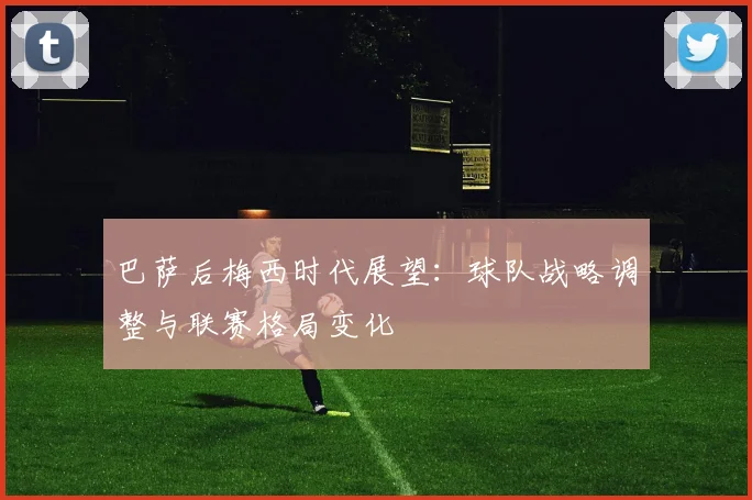 巴萨后梅西时代展望：球队战略调整与联赛格局变化