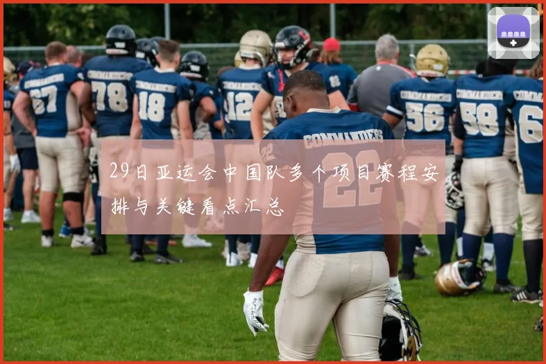 29日亚运会中国队多个项目赛程安排与关键看点汇总