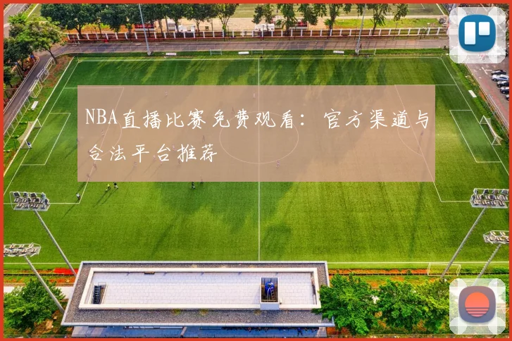 NBA直播比赛免费观看：官方渠道与合法平台推荐