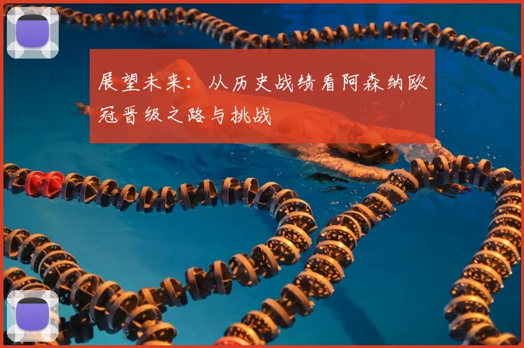 展望未来：从历史战绩看阿森纳欧冠晋级之路与挑战
