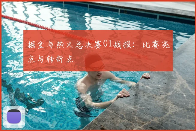掘金与热火总决赛G1战报：比赛亮点与转折点