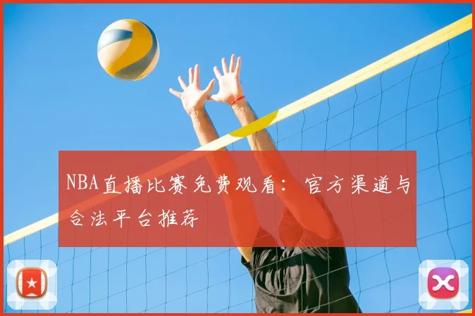 NBA直播比赛免费观看:官方渠道与合法平台推荐