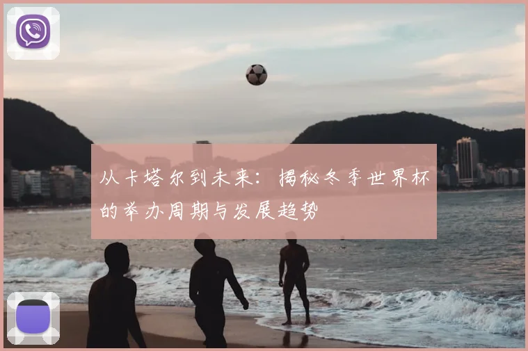 从卡塔尔到未来：揭秘冬季世界杯的举办周期与发展趋势