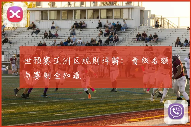 世预赛亚洲区规则详解：晋级名额与赛制全知道