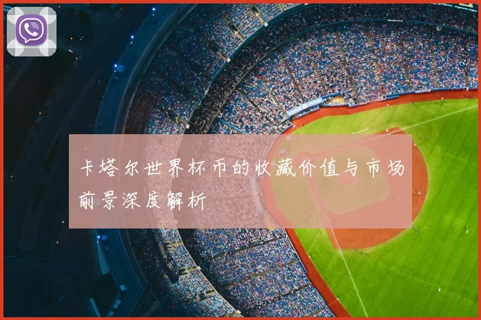 卡塔尔世界杯币的收藏价值与市场前景深度解析