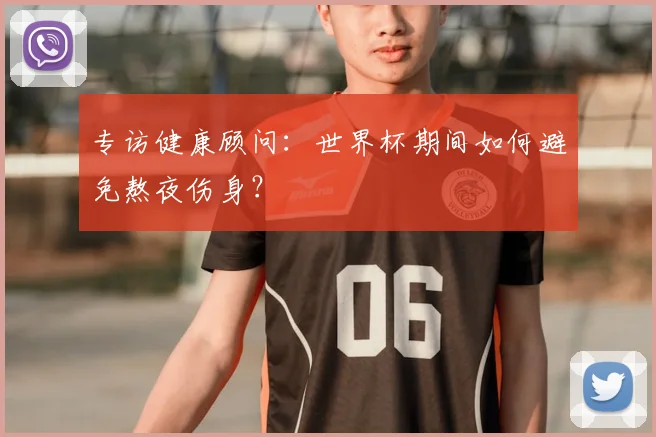 专访健康顾问：世界杯期间如何避免熬夜伤身？