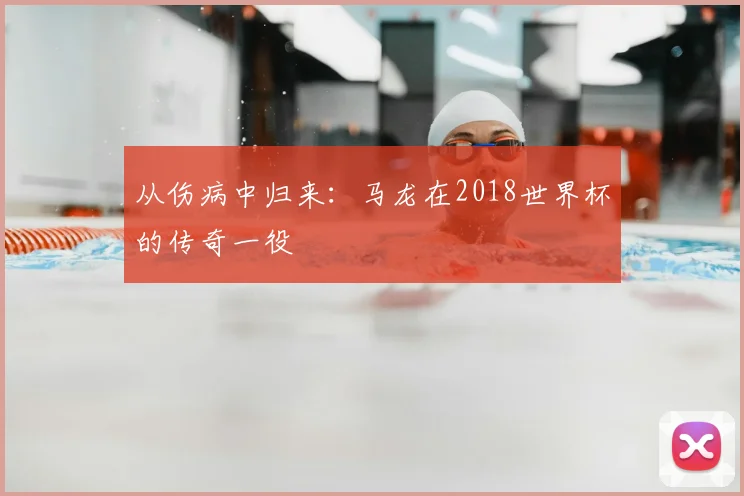 从伤病中归来：马龙在2018世界杯的传奇一役