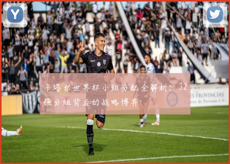 卡塔尔世界杯小组分配全解析：32强分组背后的战略博弈