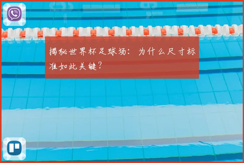揭秘世界杯足球场：为什么尺寸标准如此关键？