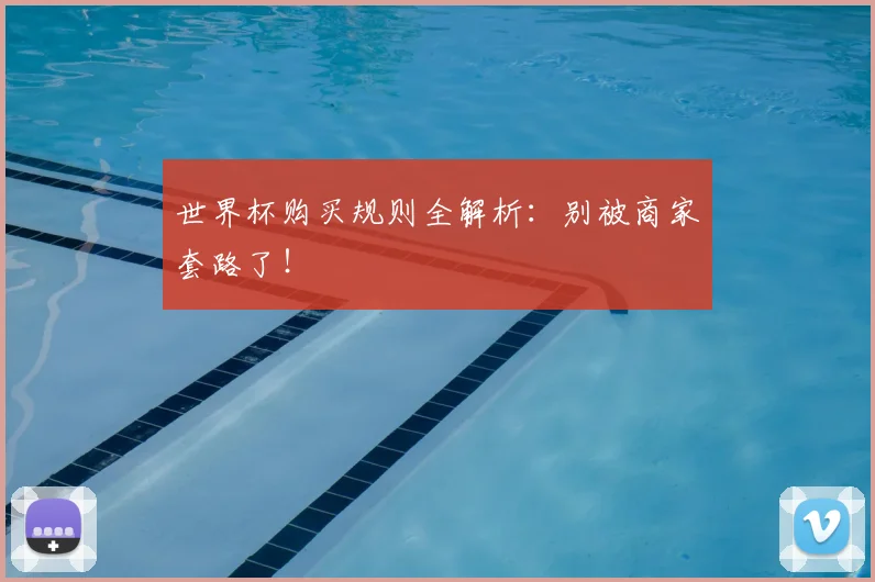 世界杯购买规则全解析：别被商家套路了！
