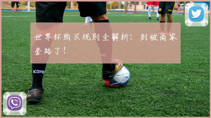 世界杯购买规则全解析：别被商家套路了！