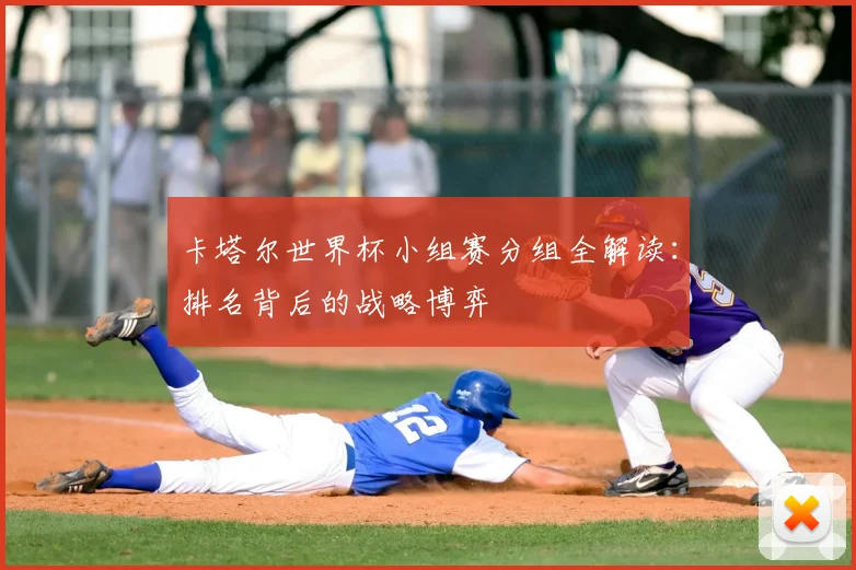 卡塔尔世界杯小组赛分组全解读：排名背后的战略博弈