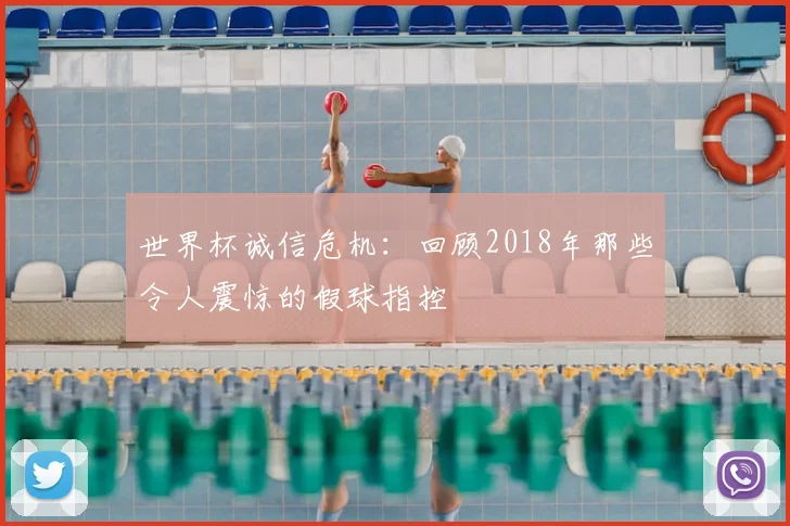 世界杯诚信危机：回顾2018年那些令人震惊的假球指控