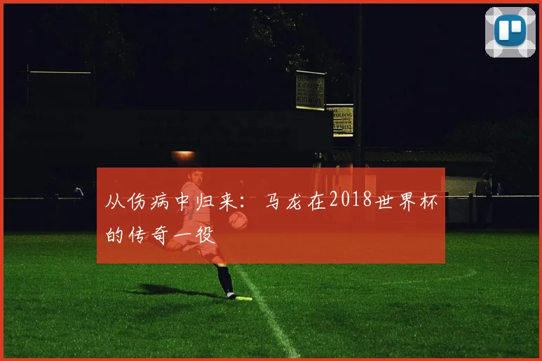 从伤病中归来：马龙在2018世界杯的传奇一役