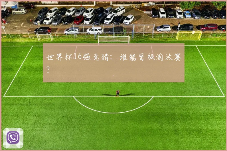 世界杯16强竞猜:谁能晋级淘汰赛?