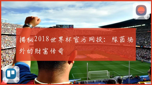 揭秘2018世界杯官方网投：绿茵场外的财富传奇
