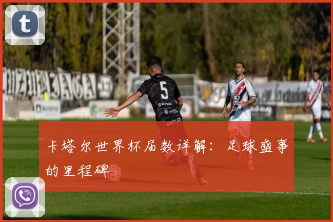 卡塔尔世界杯届数详解：足球盛事的里程碑