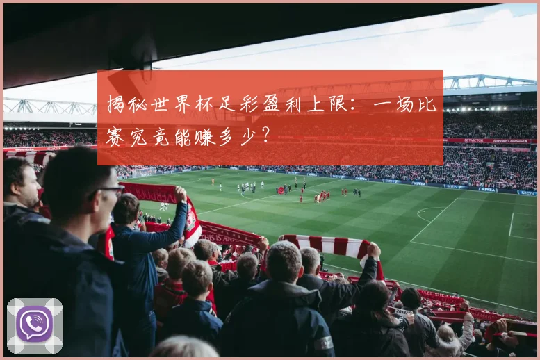 揭秘世界杯足彩盈利上限：一场比赛究竟能赚多少？